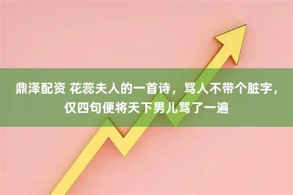 鼎泽配资 花蕊夫人的一首诗,骂人不带个脏字,仅四句便将天下男儿骂了一遍