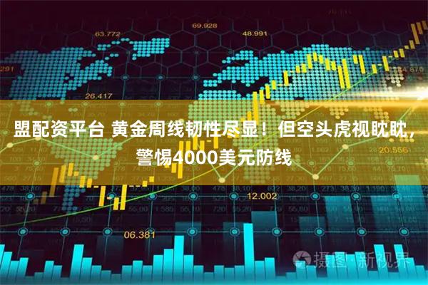 盟配资平台 黄金周线韧性尽显!但空头虎视眈眈,警惕4000美元防线