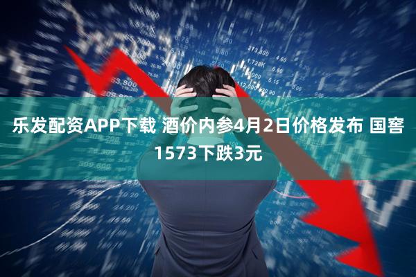 乐发配资APP下载 酒价内参4月2日价格发布 国窖1573下跌3元