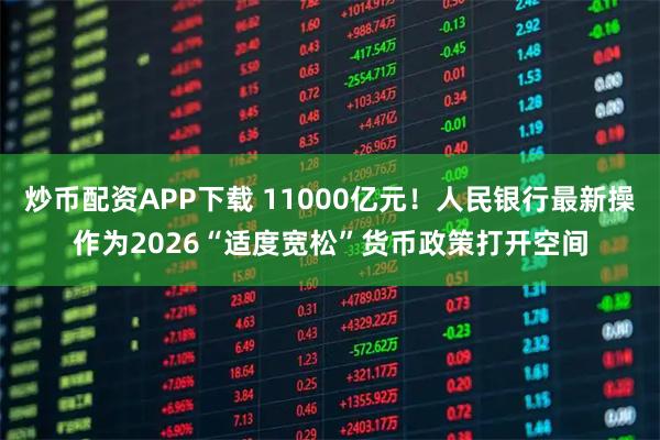 炒币配资APP下载 11000亿元！人民银行最新操作为2026“适度宽松”货币政策打开空间