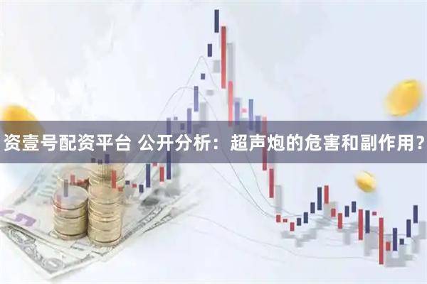 资壹号配资平台 公开分析：超声炮的危害和副作用？